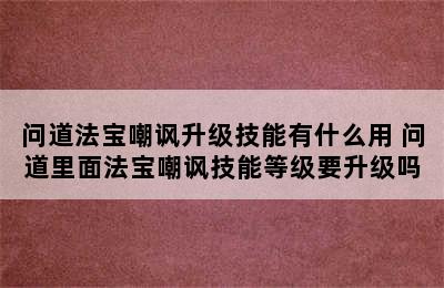 问道法宝嘲讽升级技能有什么用 问道里面法宝嘲讽技能等级要升级吗